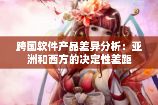 跨国软件产品差异分析：亚洲和西方的决定性差距