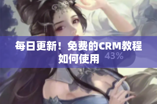 每日更新！免费的CRM教程如何使用