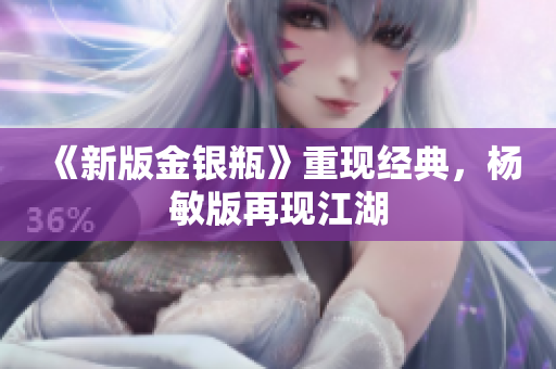 《新版金银瓶》重现经典，杨敏版再现江湖