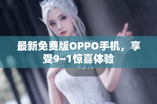 最新免费版OPPO手机，享受9~1惊喜体验