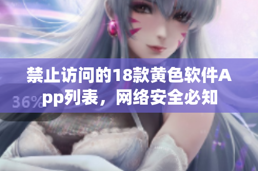禁止访问的18款黄色软件App列表，网络安全必知