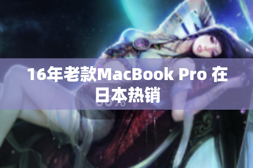 16年老款MacBook Pro 在日本热销