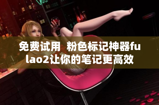 免费试用  粉色标记神器fulao2让你的笔记更高效