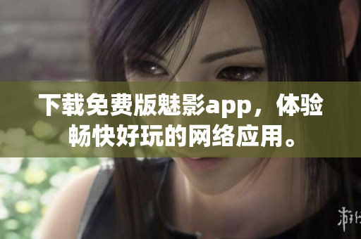 下载免费版魅影app，体验畅快好玩的网络应用。