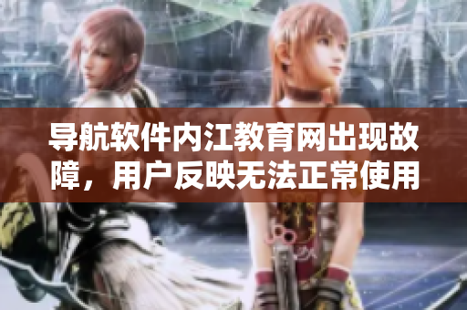 导航软件内江教育网出现故障，用户反映无法正常使用
