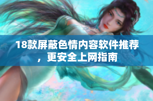18款屏蔽色情内容软件推荐，更安全上网指南