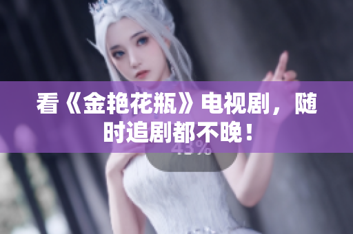 看《金艳花瓶》电视剧，随时追剧都不晚！