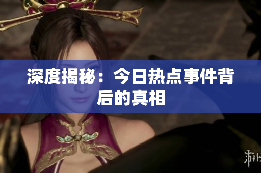 深度揭秘：今日热点事件背后的真相