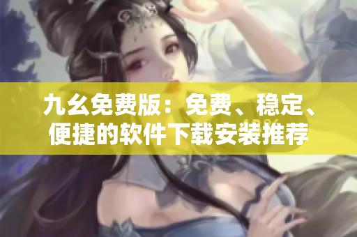 九幺免费版：免费、稳定、便捷的软件下载安装推荐