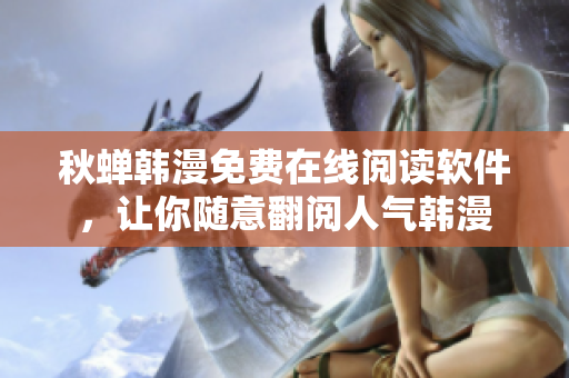 秋蝉韩漫免费在线阅读软件，让你随意翻阅人气韩漫
