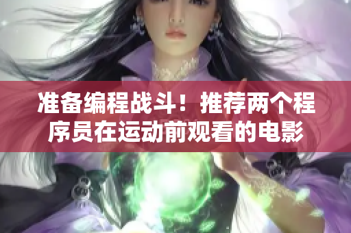 准备编程战斗！推荐两个程序员在运动前观看的电影