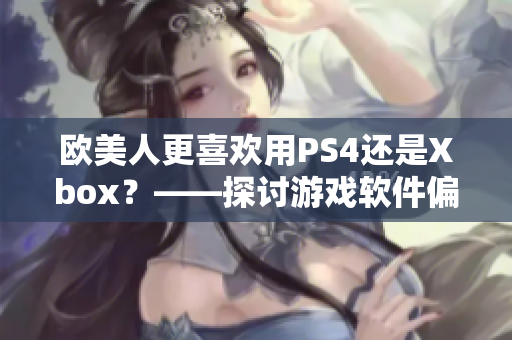 欧美人更喜欢用PS4还是Xbox？——探讨游戏软件偏好