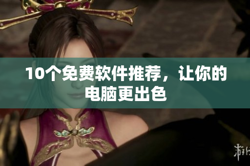 10个免费软件推荐，让你的电脑更出色