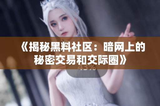 《揭秘黑料社区：暗网上的秘密交易和交际圈》