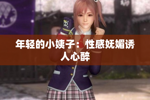 年轻的小姨子：性感妩媚诱人心醉
