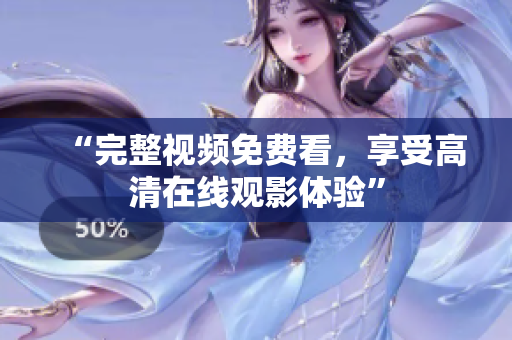 “完整视频免费看，享受高清在线观影体验”