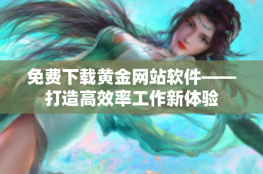 免费下载黄金网站软件——打造高效率工作新体验