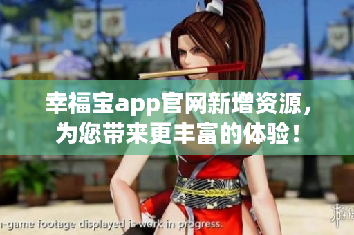 幸福宝app官网新增资源，为您带来更丰富的体验！