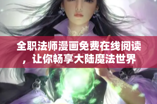 全职法师漫画免费在线阅读，让你畅享大陆魔法世界