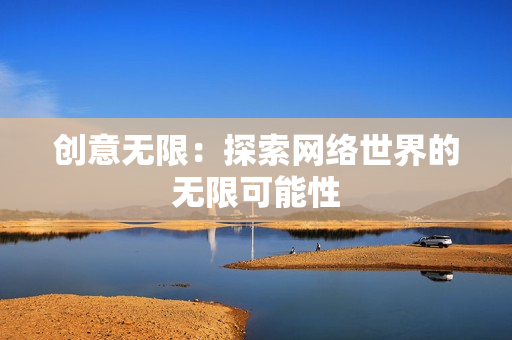 创意无限：探索网络世界的无限可能性