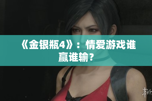 《金银瓶4》：情爱游戏谁赢谁输？