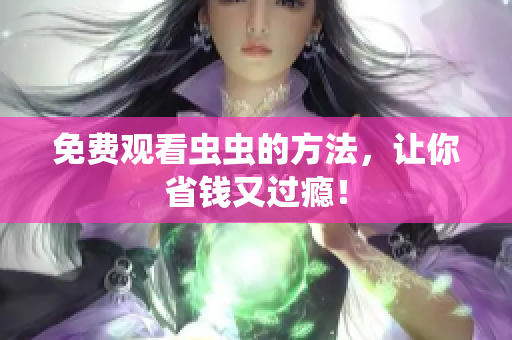 免费观看虫虫的方法，让你省钱又过瘾！