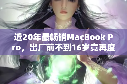 近20年最畅销MacBook Pro，出厂前不到16岁竟再度火爆