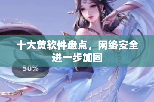 十大黄软件盘点，网络安全进一步加固