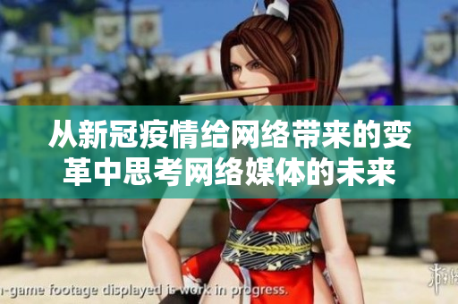 从新冠疫情给网络带来的变革中思考网络媒体的未来