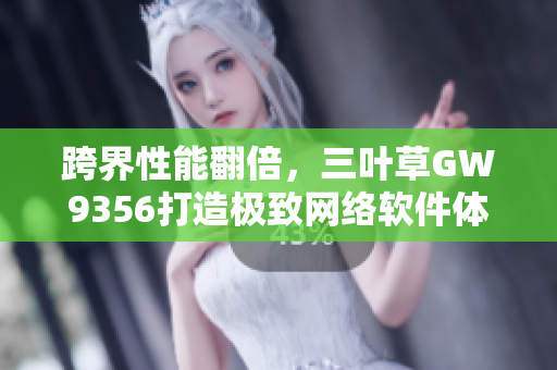 跨界性能翻倍，三叶草GW9356打造极致网络软件体验