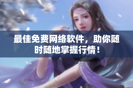 最佳免费网络软件，助你随时随地掌握行情！