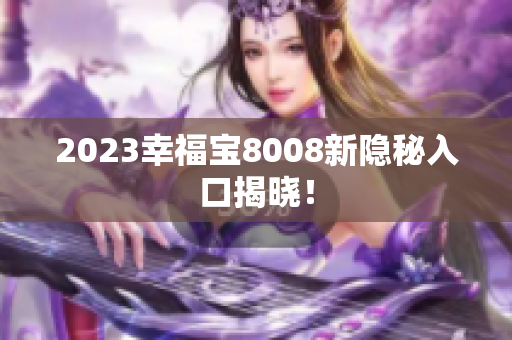 2023幸福宝8008新隐秘入口揭晓！