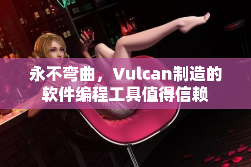 永不弯曲，Vulcan制造的软件编程工具值得信赖