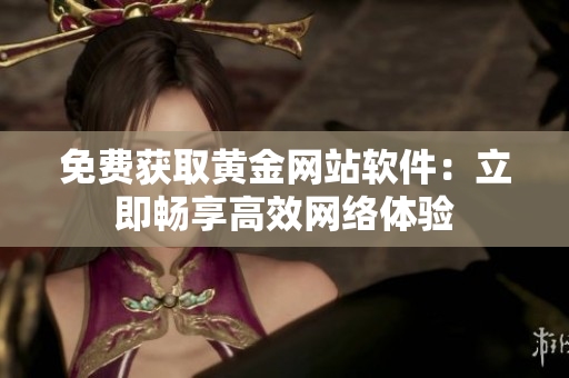 免费获取黄金网站软件：立即畅享高效网络体验