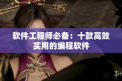 软件工程师必备：十款高效实用的编程软件