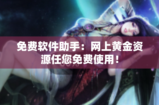 免费软件助手：网上黄金资源任您免费使用！