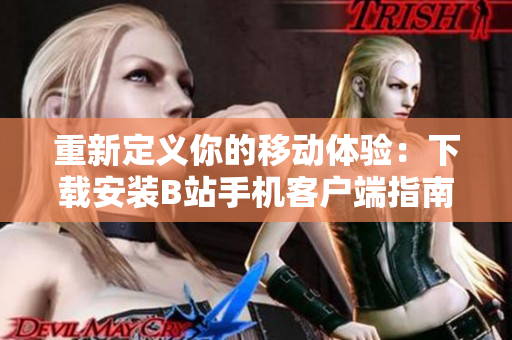 重新定义你的移动体验：下载安装B站手机客户端指南