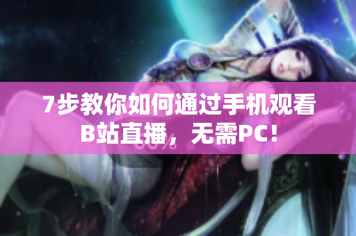 7步教你如何通过手机观看B站直播，无需PC！