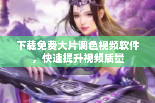 下载免费大片调色视频软件，快速提升视频质量