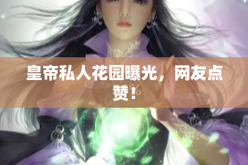 皇帝私人花园曝光，网友点赞！