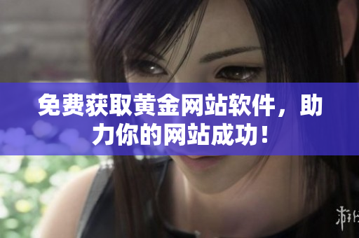免费获取黄金网站软件，助力你的网站成功！
