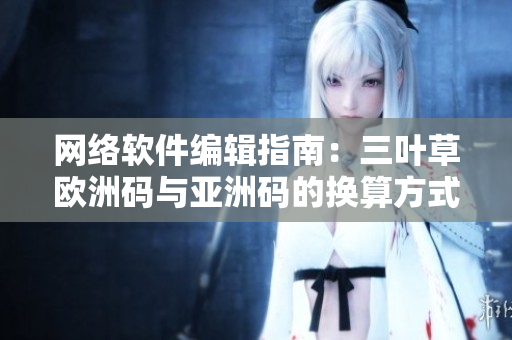 网络软件编辑指南：三叶草欧洲码与亚洲码的换算方式