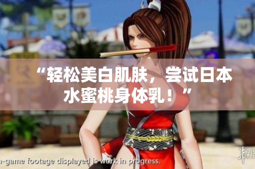 “轻松美白肌肤，尝试日本水蜜桃身体乳！”