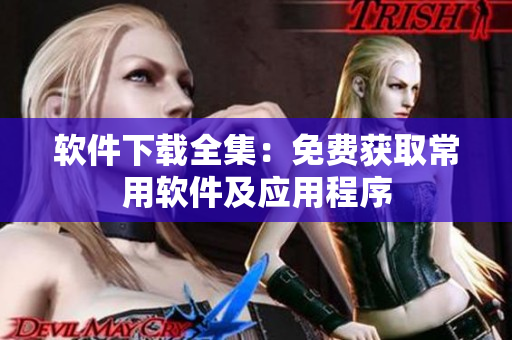 软件下载全集：免费获取常用软件及应用程序