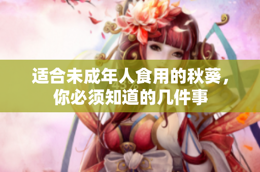 适合未成年人食用的秋葵，你必须知道的几件事