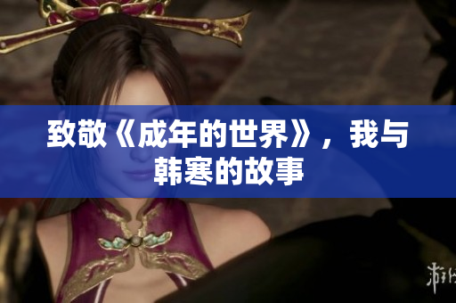 致敬《成年的世界》，我与韩寒的故事