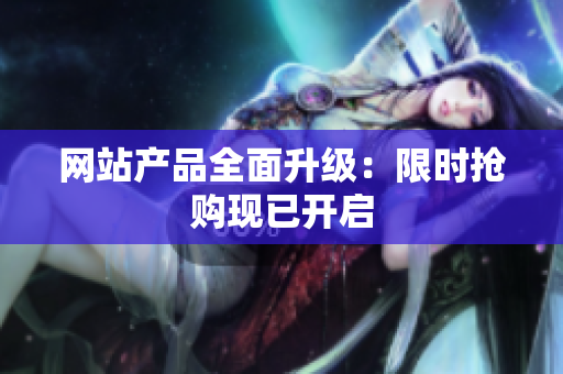 网站产品全面升级：限时抢购现已开启