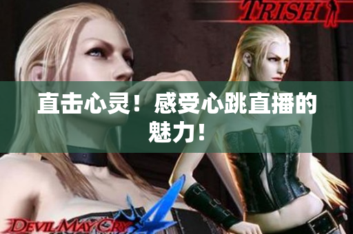 直击心灵！感受心跳直播的魅力！