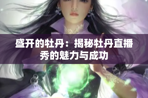 盛开的牡丹：揭秘牡丹直播秀的魅力与成功