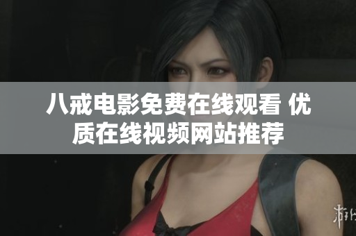 八戒电影免费在线观看 优质在线视频网站推荐